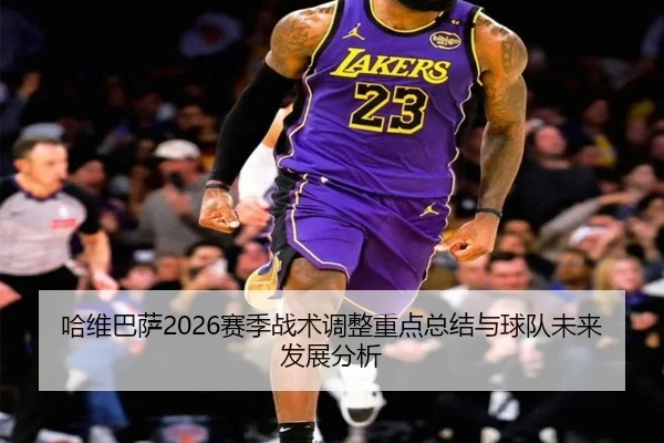 哈维巴萨2026赛季战术调整重点总结与球队未来发展分析