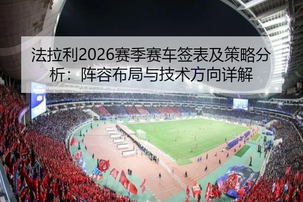 法拉利2026赛季赛车签表及策略分析：阵容布局与技术方向详解