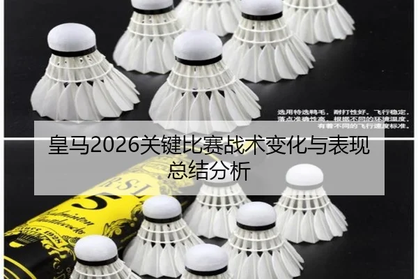 皇马2026关键比赛战术变化与表现总结分析