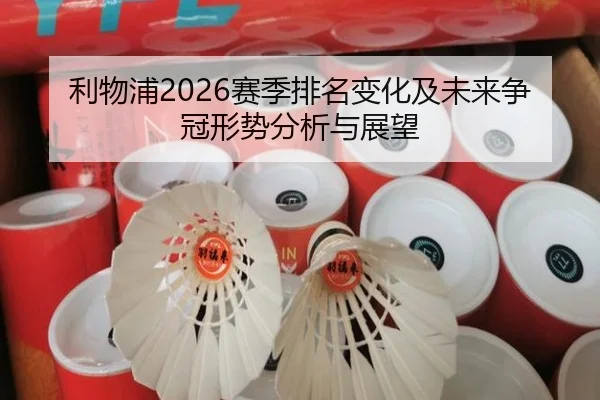 利物浦2026赛季排名变化及未来争冠形势分析与展望