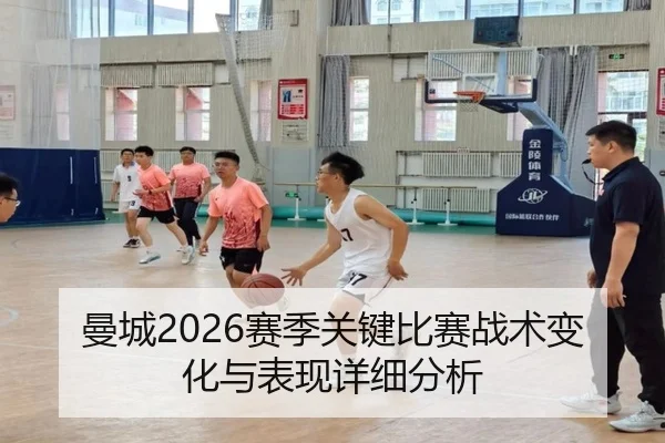 曼城2026赛季关键比赛战术变化与表现详细分析